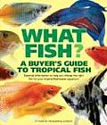 What Fish a Buyers Guide to Tropical Fish Essential Information to Help You Choose the Right Fish for Your Tropical Freshwater Aquarium