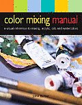 Color Mixing Manual A Visual Reference to Mixing Acrylics Oils & Watercolors