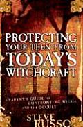 Protecting Your Teen from Todays Witchcraft A Parents Guide to Confronting Wicca & the Occult