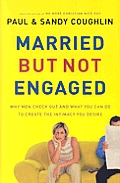 Married But Not Engaged Why Men Check Out & What You Can do to Create the Intimacy You Desire