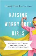 Raising Worry Free Girls Helping Your Daughter Feel Braver Stronger & Smarter in an Anxious World