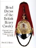 Head Dress of the British Heavy Cavalry: Dragoon Guards, Household, and Yeomanry Cavalry 1842-1922