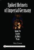 Spiked Helmets of Imperial Germany: Volume II - Cavalry - Artillery - Train