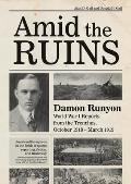 Amid the Ruins: Damon Runyon: World War I Reports from the American Trenches and Occupied Europe, October 1918-March 1919, with a Sele