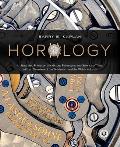 Horology An Illustrated Primer on the History Philosophy & Science of Time with an Overview of the Wristwatch & the Watch Industry
