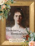 Heroines of Horticulture: A Celebration of Women Who Shaped North America's Gardening Heritage