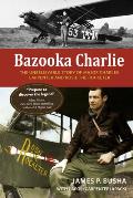 Bazooka Charlie: The Unbelievable Story of Major Charles Carpenter and Rosie the Rocketer