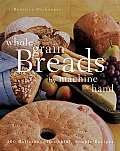 Whole Grain Breads by Machine or Hand 200 Delicious Healthful Simple Recipes