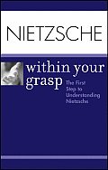 Nietzsche Within Your Grasp The First Step to Understanding Nietzsche