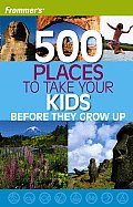 Frommers 500 Places to Take Your Kids Before They Grow Up