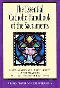 The Essential Catholic Handbook of the Sacraments: A Summary of Beliefs, Rites, and Prayers