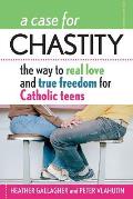 A Case for Chastity: The Way to Real Love and True Freedom for Catholic Teens; An A to Z Guide