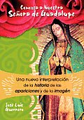 Conozca a Nuestra Senora de Guadalupe: Una Nueva Intepretacion de la Historia, de Las Apariciones