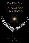 Holding God in My Hands: Personal Encounters with the Devine