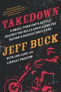 Takedown: A Small-Town Cop's Battle Against the Hells Angels and the Nation's Biggest Drug Gang: A Small-Town Cop S Battle Against the Hells Angels an