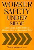 Worker Safety Under Siege: Labor, Capital, and the Politics of Workplace Safety in a Deregulated World