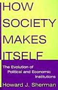 How Society Makes Itself The Evolution of Political & Economic Institutions