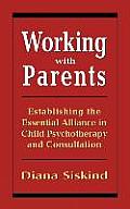 Working with Parents: Establishing the Essential Alliance in Child Psychotherapy and Consultation