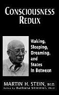 Consciousness Redux: Waking, Sleeping, Dreaming, and States in-between: Collected Papers of Martin H. Stein, M. D.