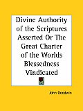 Divine Authority of the Scriptures Asserted or the Great Charter of the Worlds Blessedness Vindicate