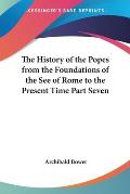 History of the Popes from the Foundations of the See of Rome to the Present Time Part Seven