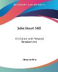 John Stuart Mill: A Criticism with Personal Recollections