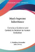 Man's Supreme Inheritance: Conscious Guidance and Control in Relation to Human Evolution