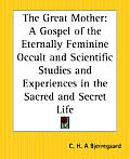The Great Mother: A Gospel of the Eternally Feminine Occult and Scientific Studies and Experiences in the Sacred and Secret Life