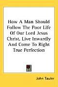 How a Man Should Follow the Poor Life of Our Lord Jesus Christ Live Inwardly & Come to Right True Perfection