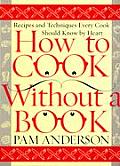 How to Cook Without a Book Recipes & Techniques Every Cook Should Know by Heart