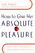 How to Give Her Absolute Pleasure Totally Explicit Techniques Every Woman Wants Her Man to Know