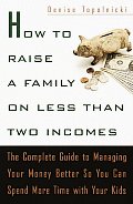 How To Raise A Family On Less Than Two Incomes the Complete Guide to Managing Your Money Better So You Can Spend More Time With Your Kids