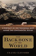 Backbone of the World A Portrait of the Vanishing West Along the Continental Divide