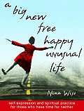 Big New Free Happy Unusual Life Self Expression & Spiritual Practice for Those Who Have Time for Neither