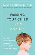 Freeing Your Child from Anxiety Powerful Practical Solutions to Overcome Your Childs Fears Worries & Phobias