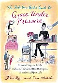 Fabulous Girls Guide to Grace Under Pressure Extreme Etiquette for the Stickiest Trickiest Most Outrageous Situations of Your Life