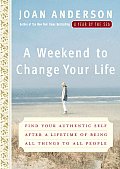 Weekend To Change Your Life Find Your Authentic Self After a Lifetime of Being All Things to All People