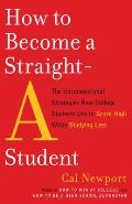 How to Become a Straight A Student The Unconventional Strategies Real College Students Use to Score High While Studying Less