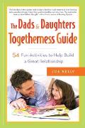 The Dads & Daughters Togetherness Guide: The Dads & Daughters Togetherness Guide: 54 Fun Activities to Help Build a Great Relationship