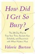 How Did I Get So Busy The 28 Day Plan to Free Your Time Reclaim Your Schedule & Reconnect with What Matters Most