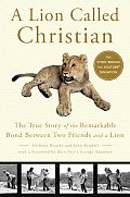 Lion Called Christian The True Story of the Remarkable Bond Between Two Friends & a Lion