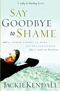 Say Goodbye to Shame: And 77 Other Stories of Hope and Encouragement for a Lady in Waiting