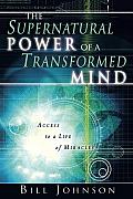 Supernatural Power of a Transformed Mind Access to a Life of Miracles
