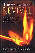 Azusa Street Revival When the Fire Fell An In Depth Look at the People Teachings & Lessons