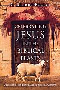Celebrating Jesus in the Biblical Feasts Discovering Their Significance to You as a Christian