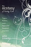 Ecstasy of Loving God Trances Raptures & the Supernatural Pleasures of Jesus Christ