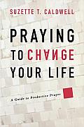 Praying to Change Your Life A Guide to Productive Prayer