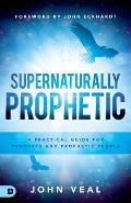 Supernaturally Prophetic: A Practical Guide for Prophets and Prophetic People