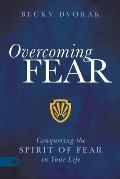 Overcoming Fear: Conquering the Spirit of Fear in Your Life