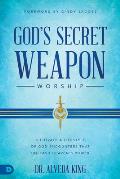 God's Secret Weapon: Worship: Cultivate a Lifestyle of God Encounters That Unleashes Heaven's Power